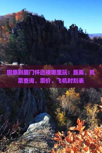 固原到厦门怀远楼哪里玩：距离、机票查询、票价、飞机时刻表