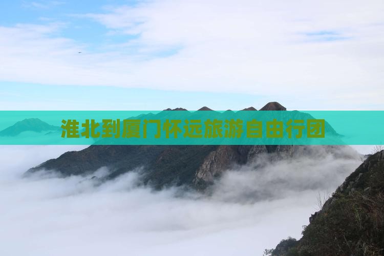 淮北到厦门怀远旅游自由行团