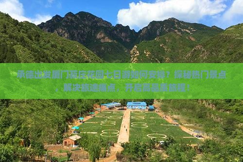 承德出发厦门菽庄花园七日游如何安排？探秘热门景点，解决旅途痛点，开启高品质旅程！