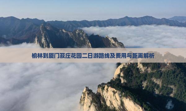 榆林到厦门菽庄花园二日游路线及费用与距离解析