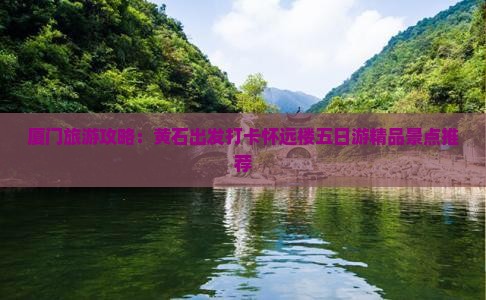 厦门旅游攻略：黄石出发打卡怀远楼五日游精品景点推荐