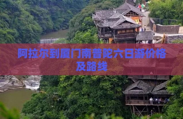 阿拉尔到厦门南普陀六日游价格及路线