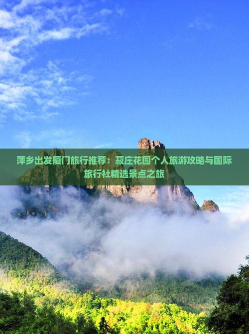 萍乡出发厦门旅行推荐：菽庄花园个人旅游攻略与国际旅行社精选景点之旅