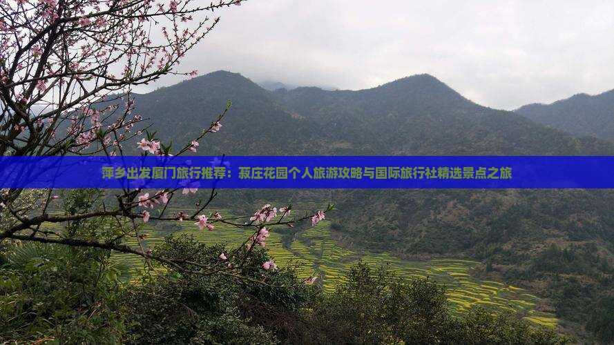 萍乡出发厦门旅行推荐：菽庄花园个人旅游攻略与国际旅行社精选景点之旅