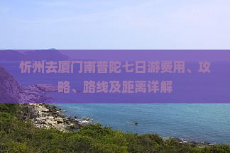 忻州去厦门南普陀七日游费用、攻略、路线及距离详解