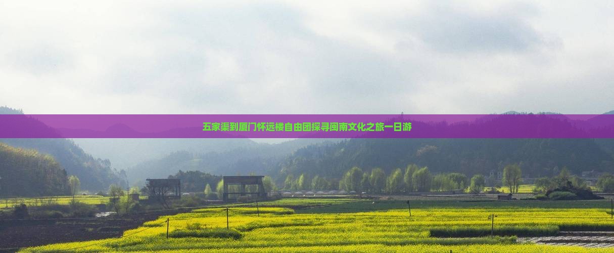 五家渠到厦门怀远楼自由团探寻闽南文化之旅一日游