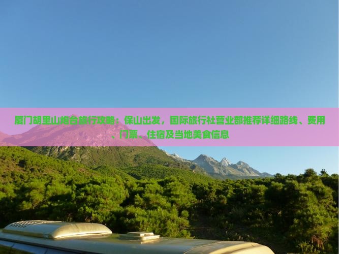 厦门胡里山炮台旅行攻略：保山出发，国际旅行社营业部推荐详细路线、费用、门票、住宿及当地美食信息
