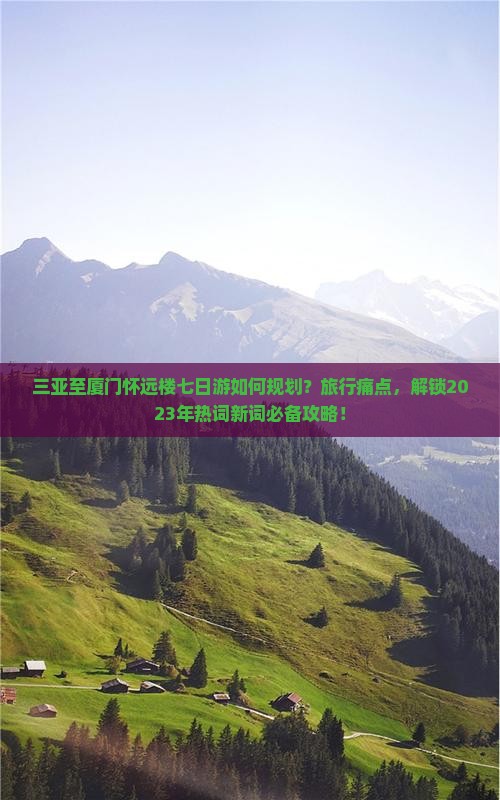 三亚至厦门怀远楼七日游如何规划？旅行痛点，解锁2023年热词新词必备攻略！