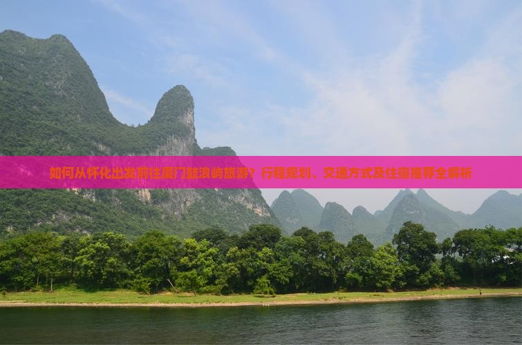 如何从怀化出发前往厦门鼓浪屿旅游？行程规划、交通方式及住宿推荐全解析