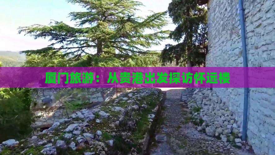 厦门旅游：从贵港出发探访怀远楼