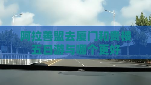 阿拉善盟去厦门和贵楼五日游与哪个更好