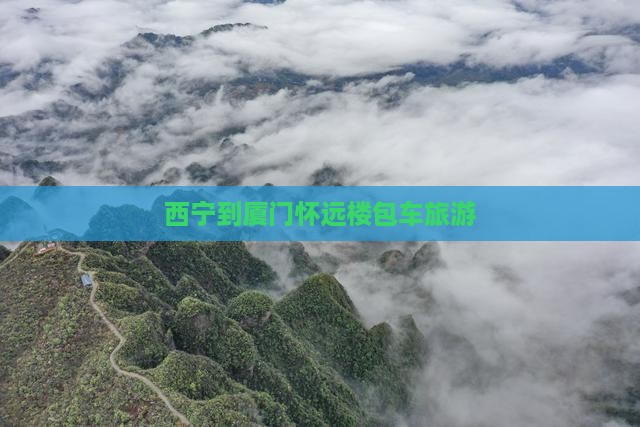 西宁到厦门怀远楼包车旅游