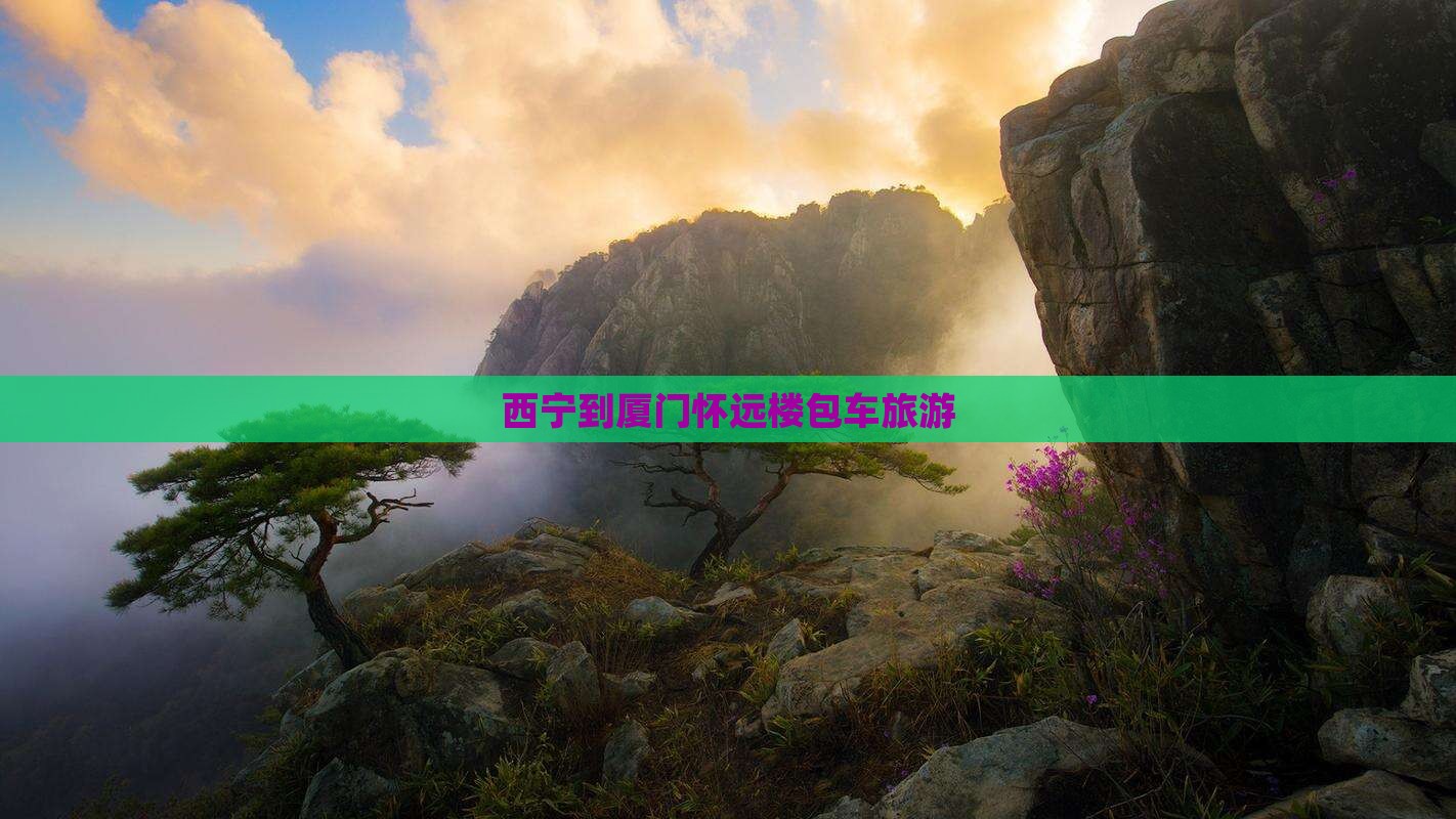 西宁到厦门怀远楼包车旅游