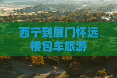 西宁到厦门怀远楼包车旅游