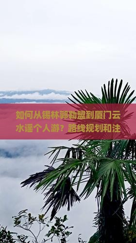 如何从锡林郭勒盟到厦门云水谣个人游？路线规划和注意事项是什么？