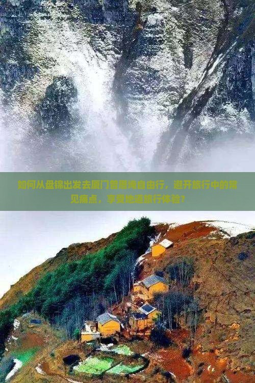 如何从盘锦出发去厦门曾厝埯自由行，避开旅行中的常见痛点，享受地道旅行体验？