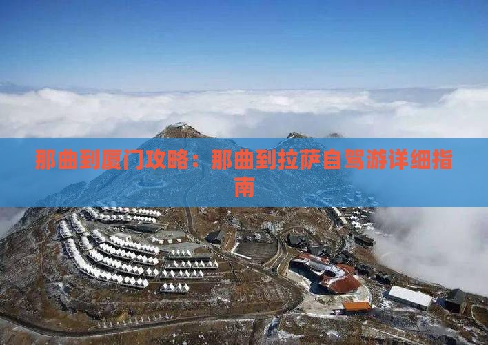 那曲到厦门攻略：那曲到拉萨自驾游详细指南
