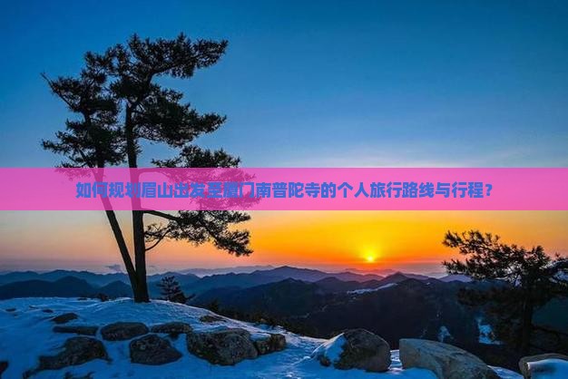 如何规划眉山出发至厦门南普陀寺的个人旅行路线与行程？