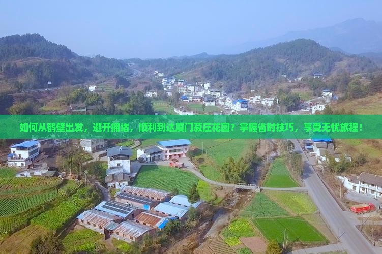 如何从鹤壁出发，避开拥堵，顺利到达厦门菽庄花园？掌握省时技巧，享受无忧旅程！