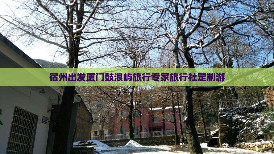 宿州出发厦门鼓浪屿旅行专家旅行社定制游