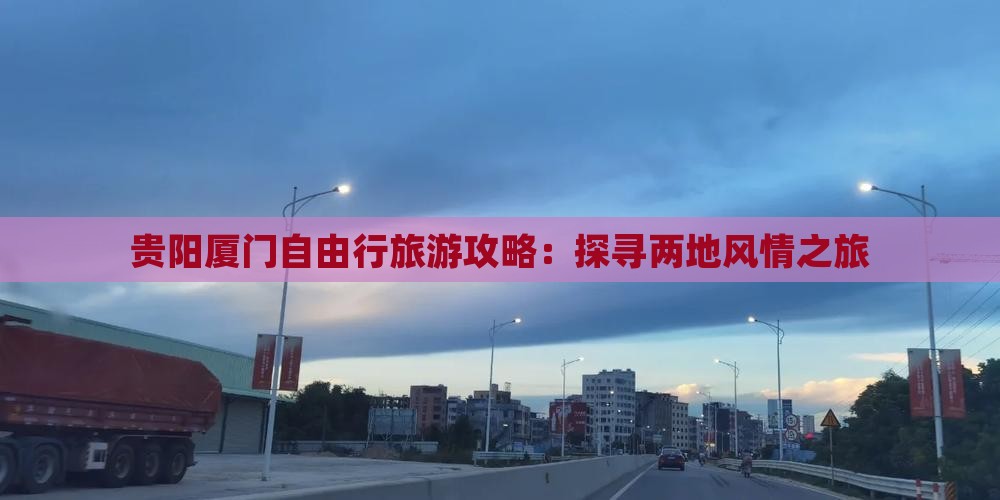 贵阳厦门自由行旅游攻略：探寻两地风情之旅