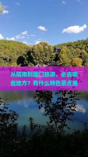 从陇南到厦门旅游，必去哪些地方？有什么特色景点推荐？