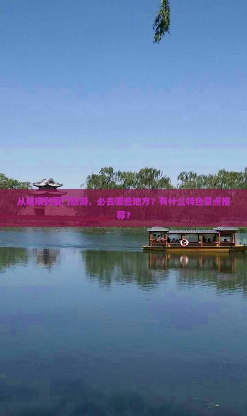 从陇南到厦门旅游，必去哪些地方？有什么特色景点推荐？