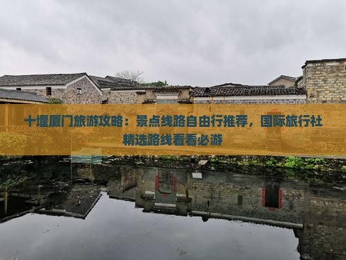 十堰厦门旅游攻略：景点线路自由行推荐，国际旅行社精选路线看看必游