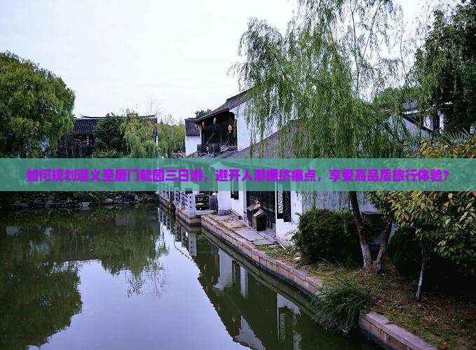 如何规划遵义至厦门毓园三日游，避开人潮拥挤痛点，享受高品质旅行体验？