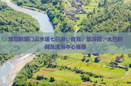 濮阳到厦门云水谣七日游：自驾、旅游团、大巴时间及洗浴中心推荐