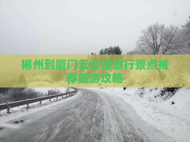 郴州到厦门云水谣旅行景点推荐旅游攻略