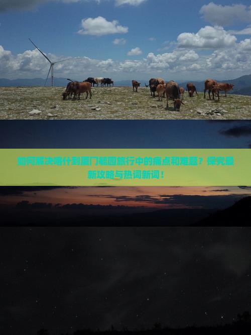 如何解决喀什到厦门毓园旅行中的痛点和难题？探究最新攻略与热词新词！