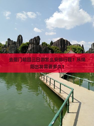 去厦门毓园三日游怎么安排行程？从绵阳出发需要多久？