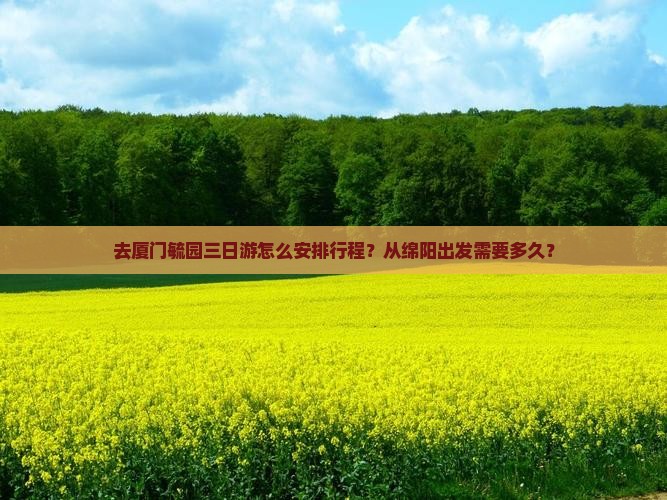 去厦门毓园三日游怎么安排行程？从绵阳出发需要多久？