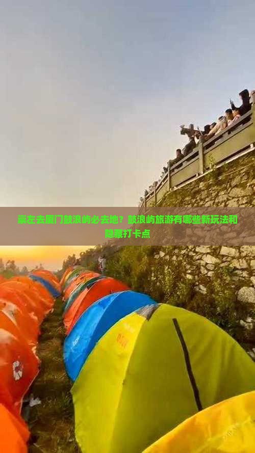 崇左去厦门鼓浪屿必去地？鼓浪屿旅游有哪些新玩法和隐藏打卡点