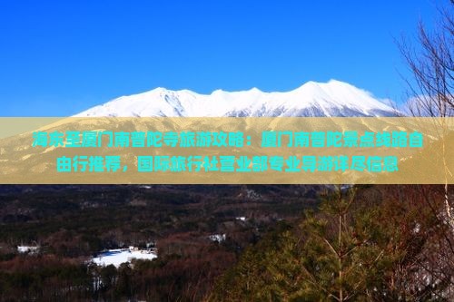 海东至厦门南普陀寺旅游攻略：厦门南普陀景点线路自由行推荐，国际旅行社营业部专业导游详尽信息