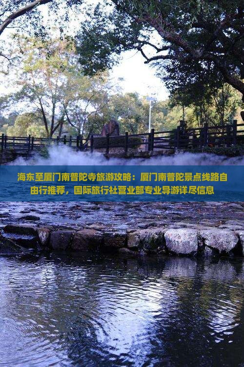 海东至厦门南普陀寺旅游攻略：厦门南普陀景点线路自由行推荐，国际旅行社营业部专业导游详尽信息
