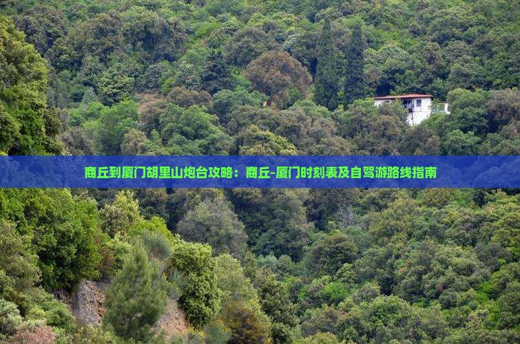 商丘到厦门胡里山炮台攻略：商丘-厦门时刻表及自驾游路线指南