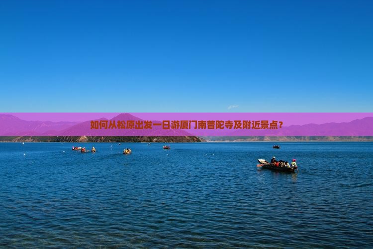 如何从松原出发一日游厦门南普陀寺及附近景点？