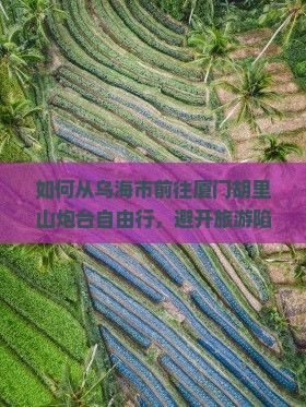 如何从乌海市前往厦门胡里山炮台自由行，避开旅游陷阱？
