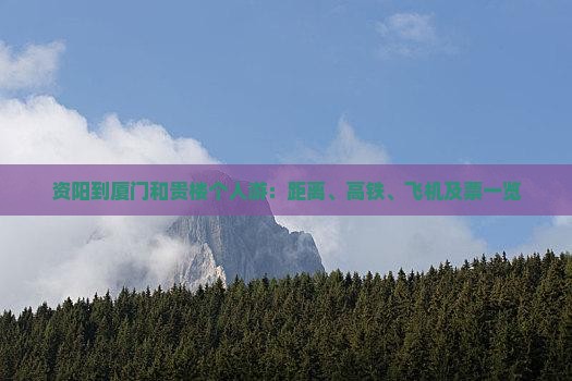 资阳到厦门和贵楼个人游：距离、高铁、飞机及票一览
