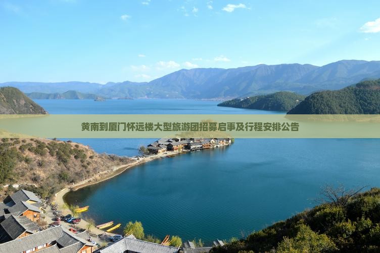 黄南到厦门怀远楼大型旅游团招募启事及行程安排公告