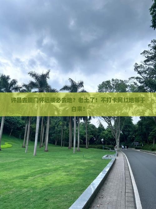 许昌去厦门怀远楼必去地？老土了！不打卡网红地等于白来！