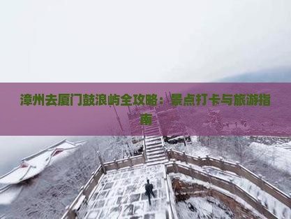 漳州去厦门鼓浪屿全攻略：景点打卡与旅游指南