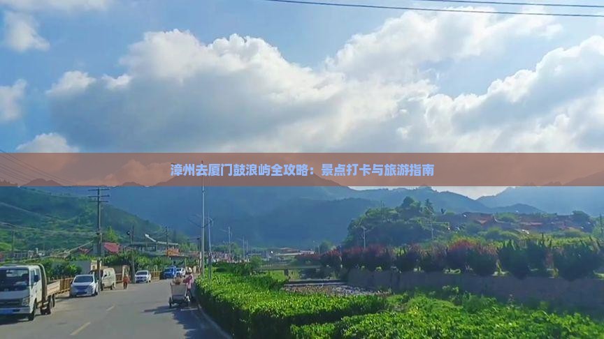 漳州去厦门鼓浪屿全攻略：景点打卡与旅游指南