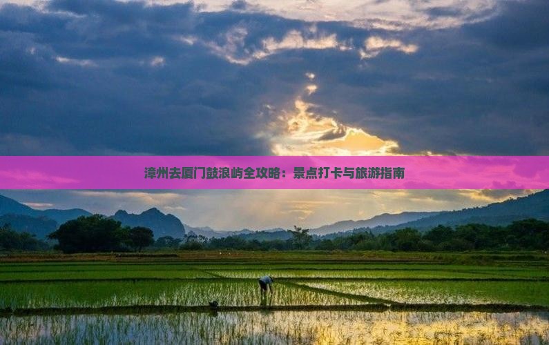 漳州去厦门鼓浪屿全攻略：景点打卡与旅游指南