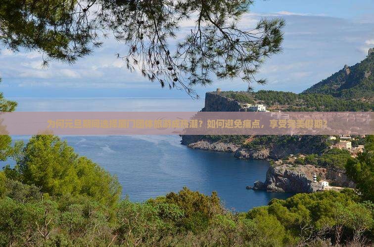 为何元旦期间选择厦门团体旅游成热潮？如何避免痛点，享受完美假期？