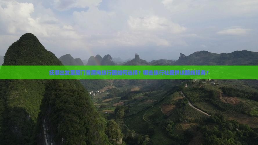 抚顺出发至厦门曾厝埯旅行团如何选择？哪些旅行社提供该路线服务？