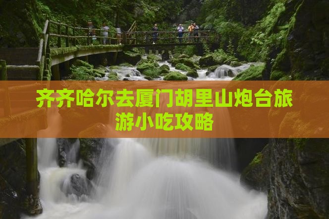 齐齐哈尔去厦门胡里山炮台旅游小吃攻略