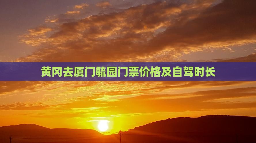 黄冈去厦门毓园门票价格及自驾时长